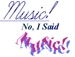 music. no I said, MuSiC!!!